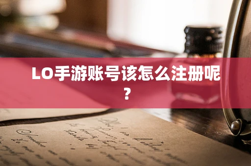 LO手游账号该怎么注册呢？