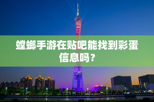 螳螂手游在贴吧能找到彩蛋信息吗？