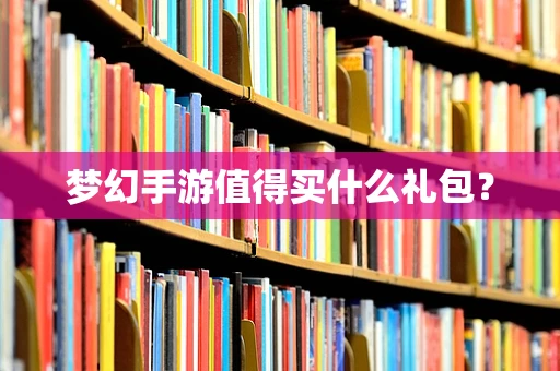 梦幻手游值得买什么礼包？