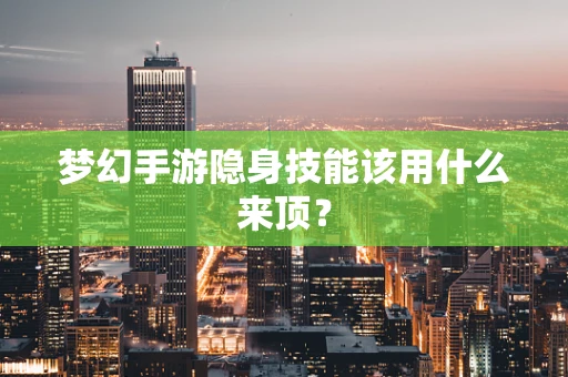 梦幻手游隐身技能该用什么来顶？