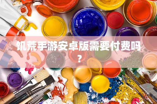 饥荒手游安卓版需要付费吗？