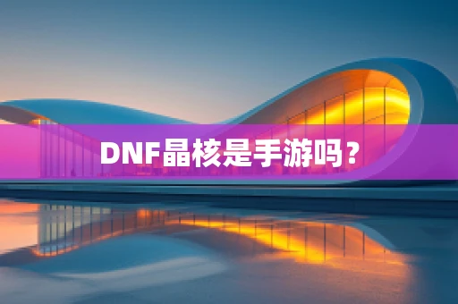 DNF晶核是手游吗？