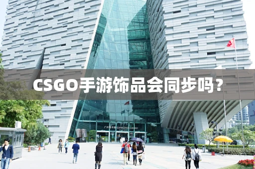 CSGO手游饰品会同步吗？