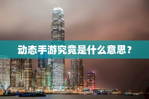 动态手游究竟是什么意思？