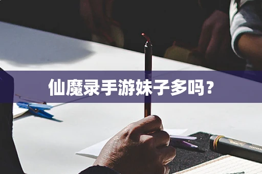 仙魔录手游妹子多吗？