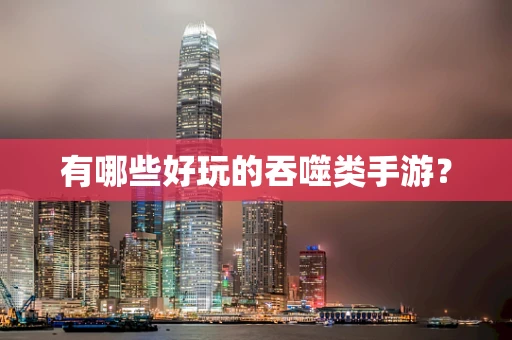 有哪些好玩的吞噬类手游？