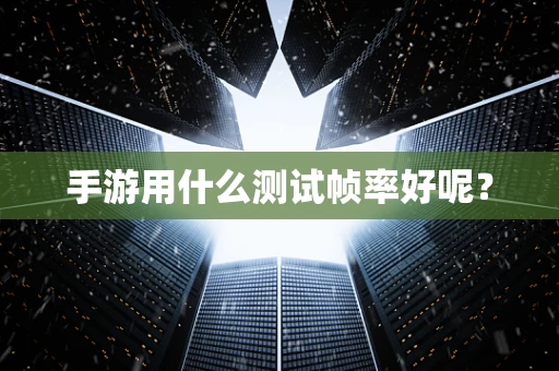 手游用什么测试帧率好呢？