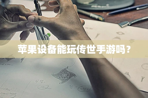 苹果设备能玩传世手游吗？