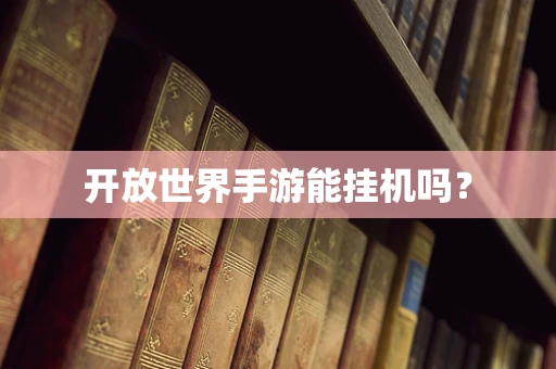 开放世界手游能挂机吗？
