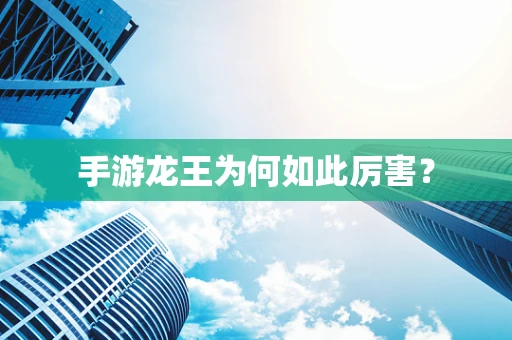 手游龙王为何如此厉害？