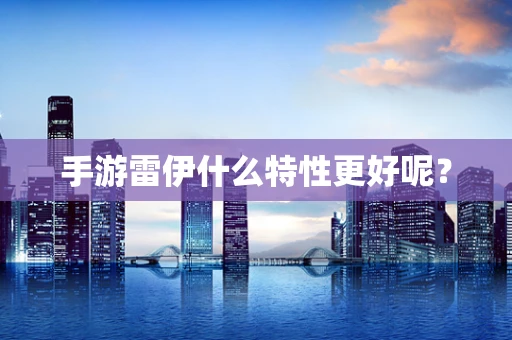 手游雷伊什么特性更好呢？
