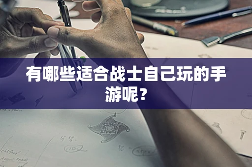 有哪些适合战士自己玩的手游呢？