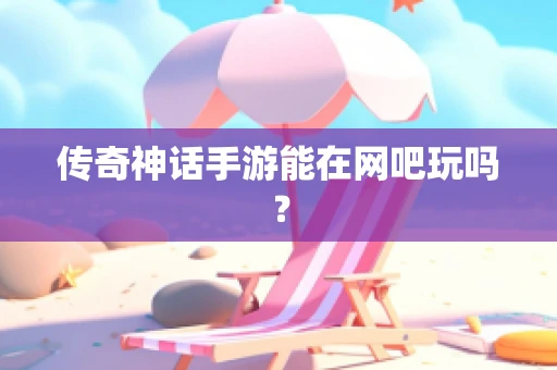 传奇神话手游能在网吧玩吗？