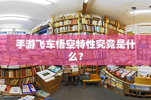 手游飞车悟空特性究竟是什么？