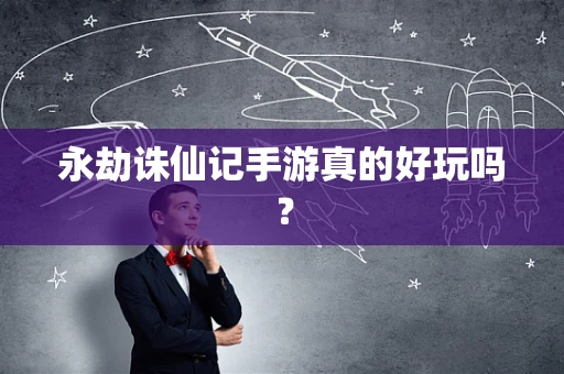 永劫诛仙记手游真的好玩吗？