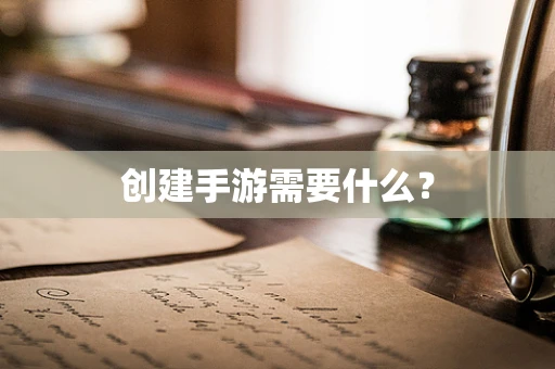 创建手游需要什么？
