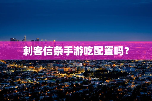 刺客信条手游吃配置吗？