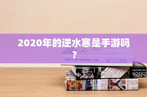 2020年的逆水寒是手游吗？