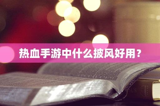 热血手游中什么披风好用？