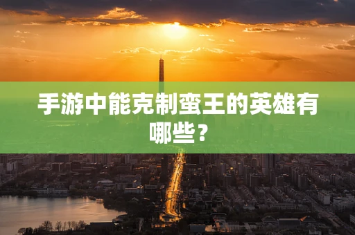 手游中能克制蛮王的英雄有哪些？