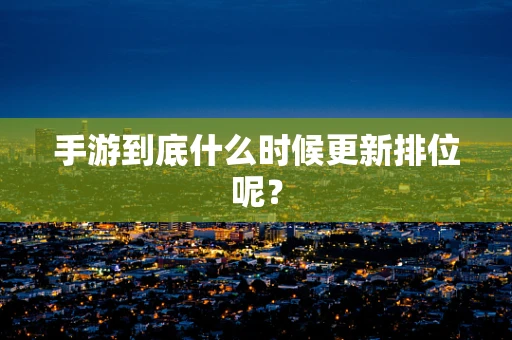 手游到底什么时候更新排位呢？