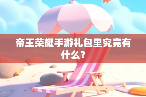 帝王荣耀手游礼包里究竟有什么？