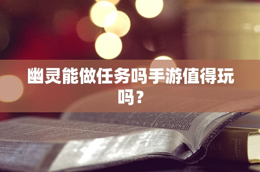 幽灵能做任务吗手游值得玩吗？