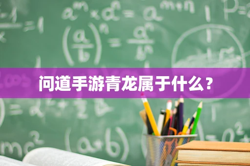 问道手游青龙属于什么？