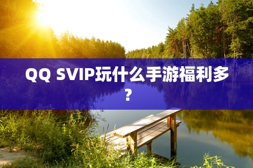 QQ SVIP玩什么手游福利多？