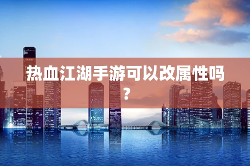 热血江湖手游可以改属性吗？
