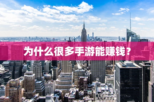 为什么很多手游能赚钱？