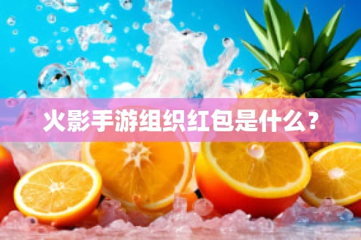 火影手游组织红包是什么？