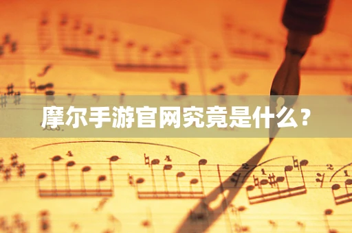 摩尔手游官网究竟是什么？