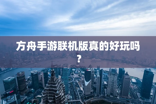 方舟手游联机版真的好玩吗？