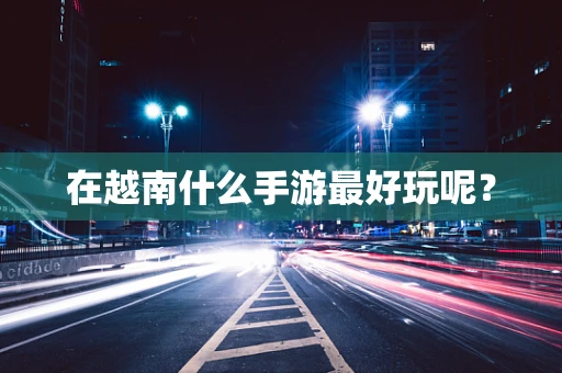 在越南什么手游最好玩呢？