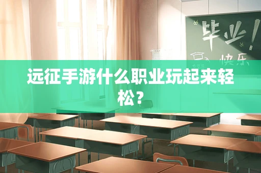 远征手游什么职业玩起来轻松？