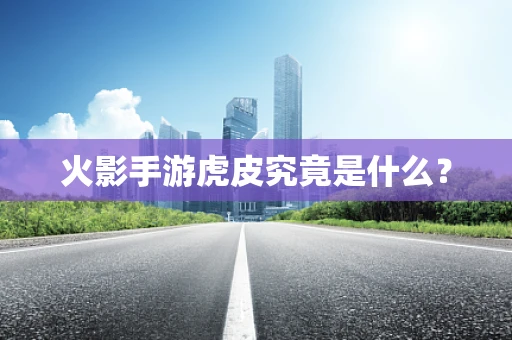 火影手游虎皮究竟是什么？