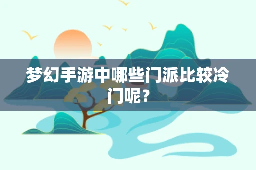 梦幻手游中哪些门派比较冷门呢？