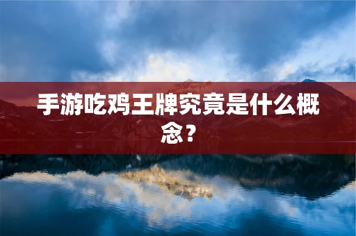 手游吃鸡王牌究竟是什么概念？
