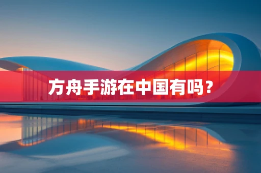 方舟手游在中国有吗？