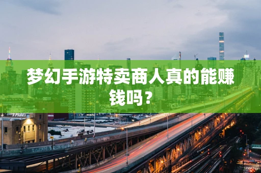 梦幻手游特卖商人真的能赚钱吗？