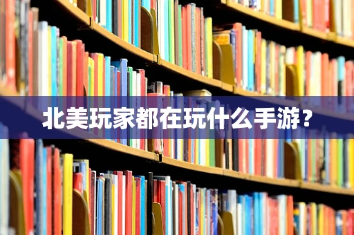 北美玩家都在玩什么手游？