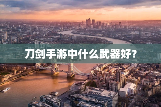 刀剑手游中什么武器好？