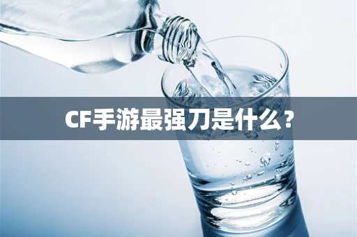 CF手游最强刀是什么？
