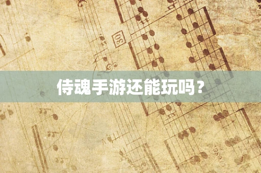 侍魂手游还能玩吗？