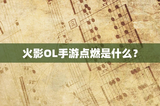 火影OL手游点燃是什么？