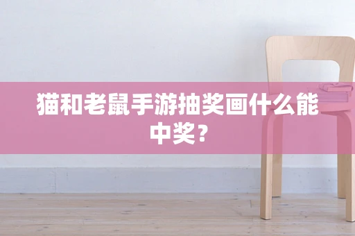 猫和老鼠手游抽奖画什么能中奖？