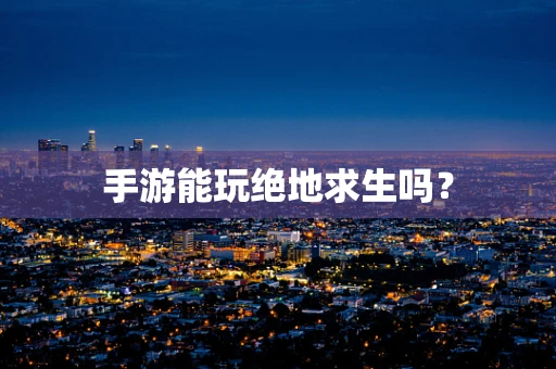 手游能玩绝地求生吗？