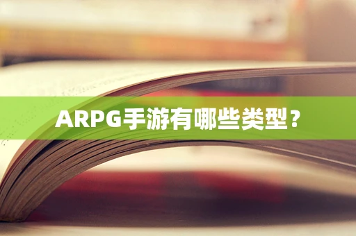 ARPG手游有哪些类型？