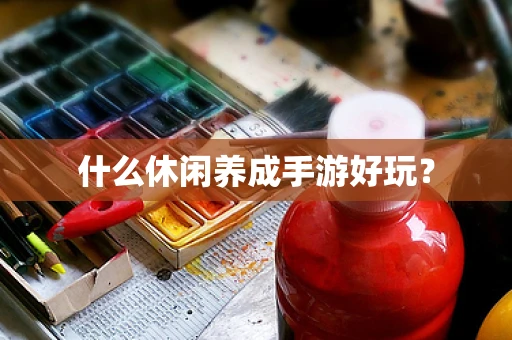 什么休闲养成手游好玩？